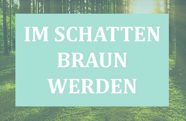 Im Schatten braun werden ist kein Mythos!